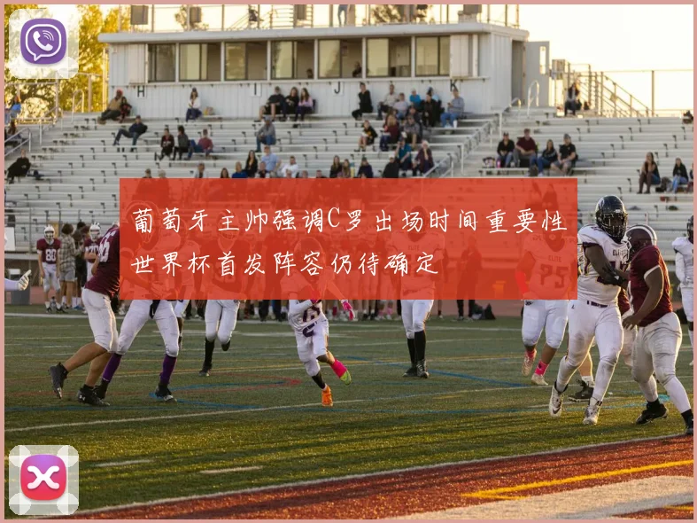 葡萄牙主帅强调C罗出场时间重要性世界杯首发阵容仍待确定