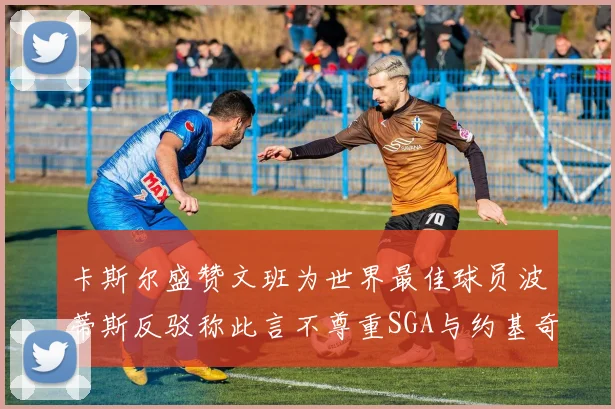 卡斯尔盛赞文班为世界最佳球员波蒂斯反驳称此言不尊重SGA与约基奇