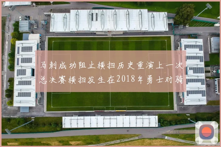 马刺成功阻止横扫历史重演上一次总决赛横扫发生在2018年勇士对骑士