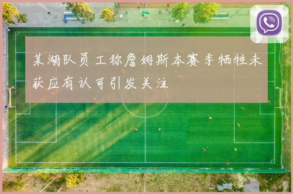 某湖队员工称詹姆斯本赛季牺牲未获应有认可引发关注